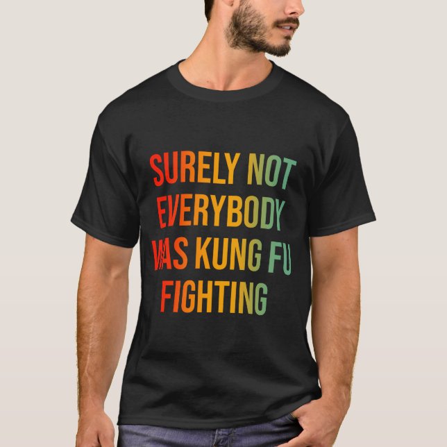 Surely Not Everybody Was Kung Fu Fighting T-Shirt (Front)