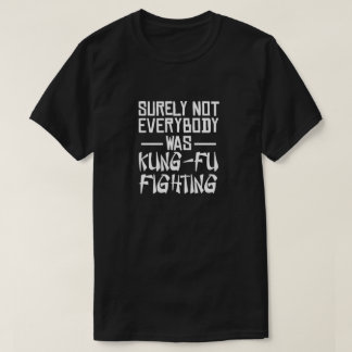 Surely not everybody was kung fu fighting T-Shirt
