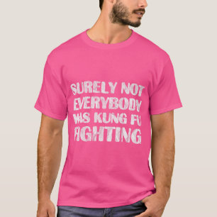 Surely Not Everybody Was Kung Fu Fighting T Shirt