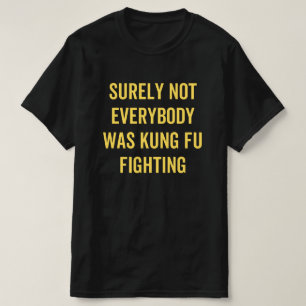 Surely Not Everybody Was Kung Fu Fighting T-Shirt