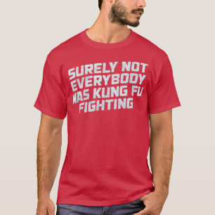 Surely Not Everyone Was Kung Fu Fighting Funny T-Shirt