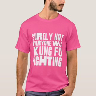 Surely Not Everyone Was Kung Fu Fighting 	 Funny T T-Shirt