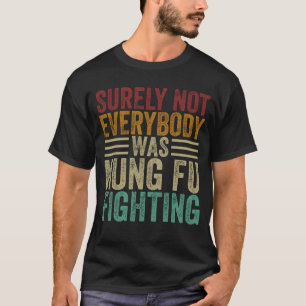 Surely Not Everyone Was Kung Fu Fighting T-Shirt