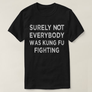 Surely Not Everyone Was Kung Fu Fighting T-Shirt