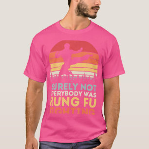Surely Not Everyone Was Kung Fu Fighting T-Shirt