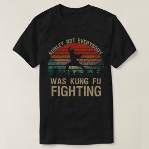Surely Not Everyone Was Kung Fu Fighting T-Shirt