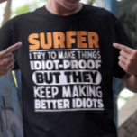 Surfer I Try To Make Things Funny Sayings Surfing T-Shirt<br><div class="desc">Funny Surfer Sayings "Surfer I Try To Make Things Idiot Proof But They Keep Making Better Idiots". Grab this Funny Surfing design as a funny gifts for an awesome mum,  dad or friend.</div>