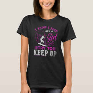 Surfing I Know I Surf Like A Girl Try To Keep Up   T-Shirt