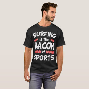 Surfing is the Bacon of Sports Funny T-Shirt