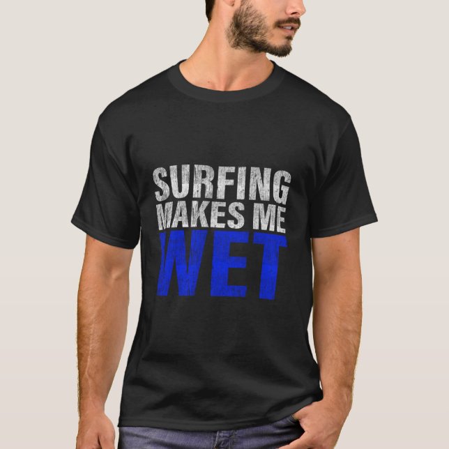 Surfing Makes Me Wet T-Shirt (Front)