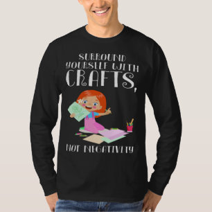 Surround yourself with crafts Crafty Girl T-Shirt