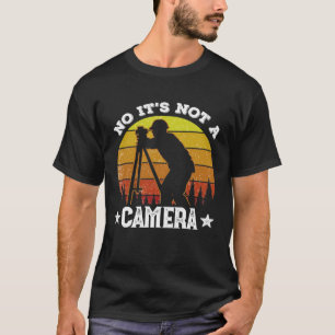 Surveyor No It s Not A Camera Land Surveyors and E T-Shirt
