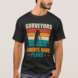 Surveyors Always Have Plans Surveying Land Surveyo T-Shirt