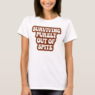 Surviving Purely Out Of Spite Funny Joke T-Shirt