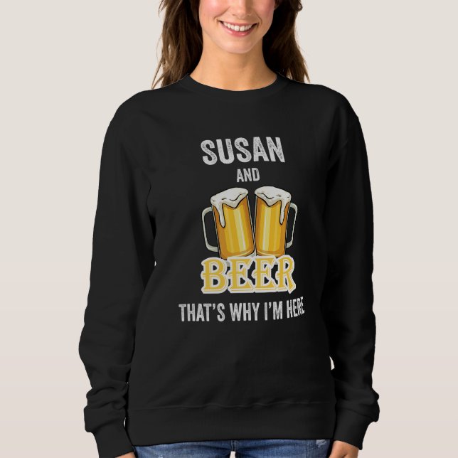 Susan And Beer That's Why I'm Here   Sweatshirt (Front)