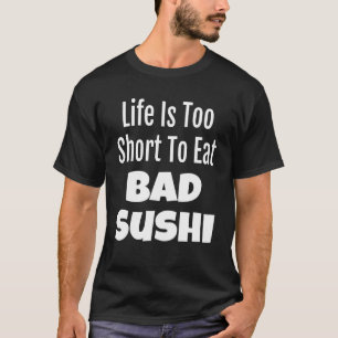 Sushi Foodie Life Is Too Short To Eat Bad Sushi T-Shirt