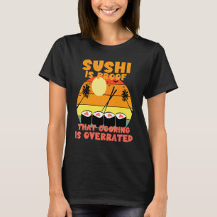Sushi Is Proof That Cooking Is Overrated T-Shirt