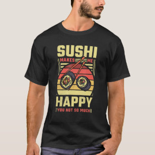 Sushi Makes Me Happy You Not So Much T-Shirt