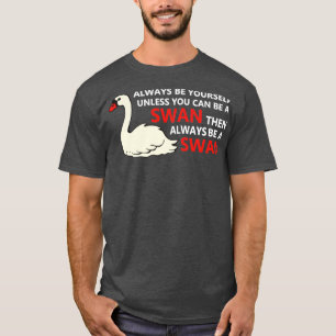 Swan Always be Yourself Unless You Can Be A Swan T-Shirt