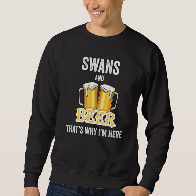 Swans And Beer That's Why I'm Here   Sweatshirt (Front)