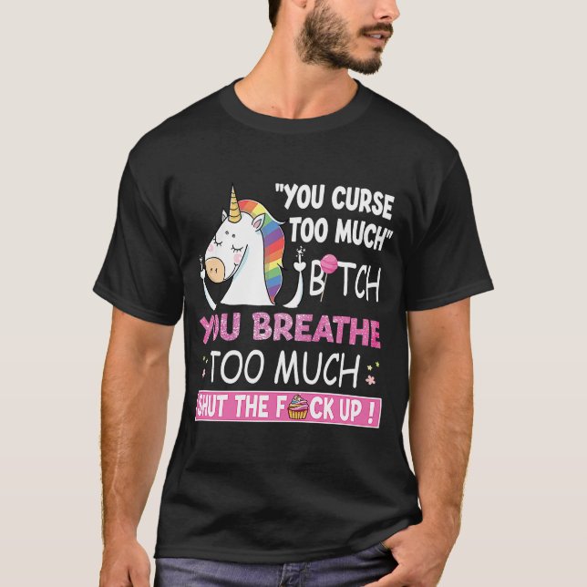 Swearing Unicorn You Curse Too Much You Breathe To T-Shirt (Front)