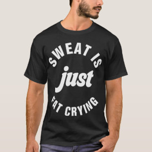 Sweat Is Just Fat Crying Fitness Exercise Workout T-Shirt
