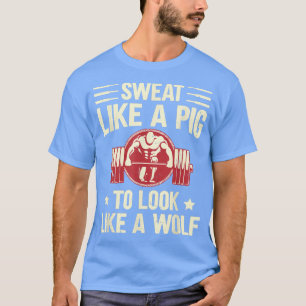 Sweat Like A Pig To Look Like A Wolf Sport Gym T-Shirt