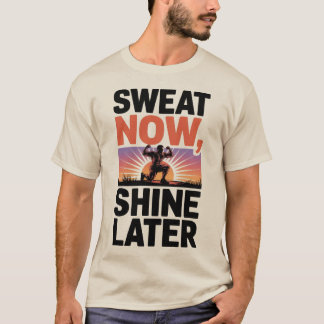 Sweat Now Shine Later Motivational Fitness Art T-Shirt