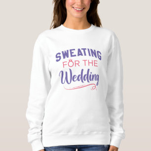 Sweating For The Wedding Sweatshirt