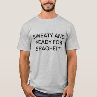 sweaty and ready for spaghetti T-Shirt