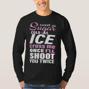 Sweet As Sugar Cold As Ice Cross Me Once I'll Shoo T-Shirt