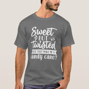 Sweet But Twisted Does That Make Me A Candy Cane C T-Shirt