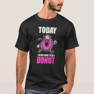 Sweet Dessert Doughnut Today I Don't Want To Be A  T-Shirt
