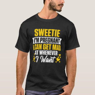Sweetie I m Pregnant I Can Get Mad At Whenever I W T-Shirt