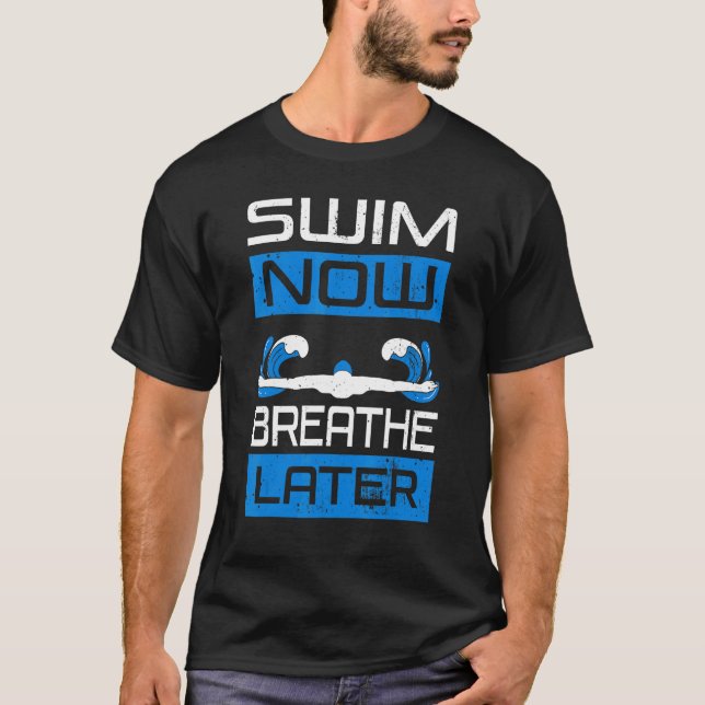 Swim Now Breathe Later Swimmiing Swimmer Water Spo T-Shirt (Front)