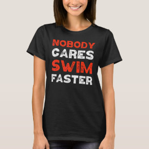 Swimmer Nobody Cares Swim Faster Swim Coach T-Shirt