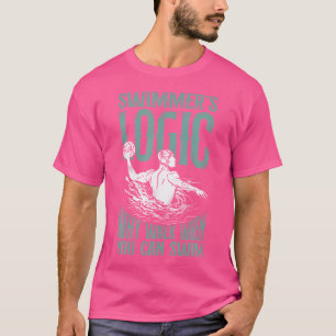 Swimmers Logic Why Walk When You Can Swim Water Po T-Shirt