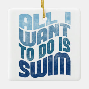 Swimming - All I Want To Do Is Swim Ceramic Ornament