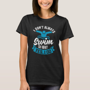 Swimming Athlete I Don't Always Swim Oh Wait Yes I T-Shirt