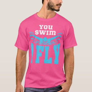 Swimming Butterfly Swimmer You Swim I Fly T-Shirt