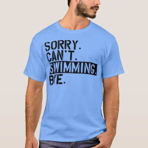 Swimming Sorry Cant Swimming Bye T-Shirt