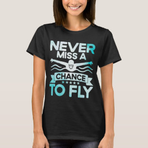 Swimming Swimmer Swim Never Miss A Chance To Fly W T-Shirt