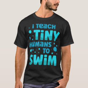 Swimming teacher I Teach Tiny Humans To Swim Swim  T-Shirt