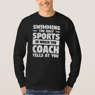 Swimming The Only Sports In Which The Coach Yells T-Shirt