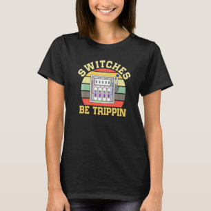 Switches Be Trippin' Electrician T-Shirt