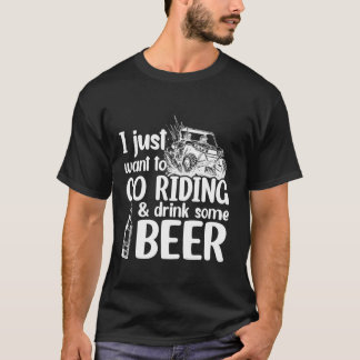 SXS UTV I Just Want To Go Riding And Drink Some Be T-Shirt