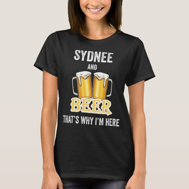 Sydnee And Beer That's Why I'm Here T-Shirt (Front)