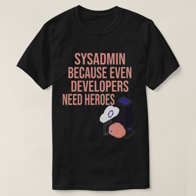Sysadmin Because Even Developers Need Heroes Funny T-Shirt (Design Front)