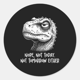 T-rex Dinosaur Nope Not Today Not Tomorrow Either, Classic Round Sticker