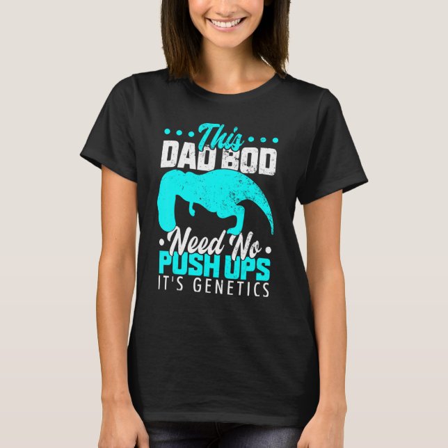 T Rex Hates Push Ups This Dad Bod Needs No Push Up T-Shirt (Front)